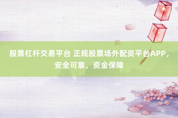 股票杠杆交易平台 正规股票场外配资平台APP，安全可靠，资金保障