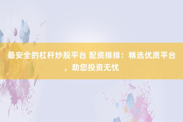 最安全的杠杆炒股平台 配资排排：精选优质平台，助您投资无忧