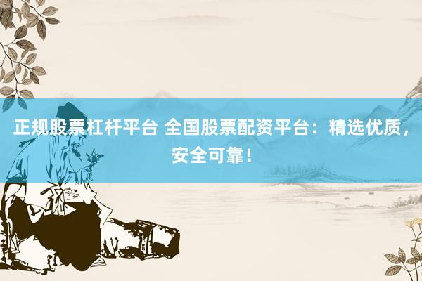 正规股票杠杆平台 全国股票配资平台：精选优质，安全可靠！