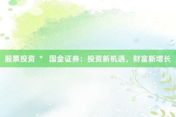 股票投资  *   国金证券：投资新机遇，财富新增长