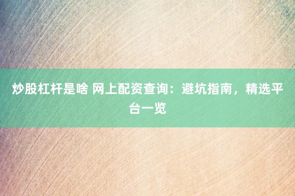 炒股杠杆是啥 网上配资查询：避坑指南，精选平台一览