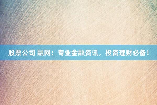 股票公司 融网：专业金融资讯，投资理财必备！