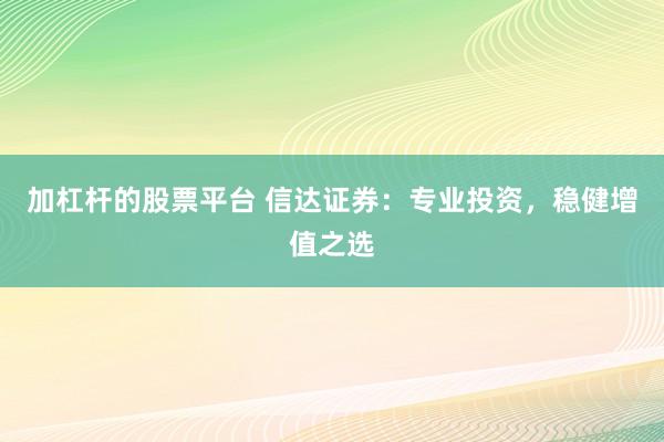 加杠杆的股票平台 信达证券：专业投资，稳健增值之选