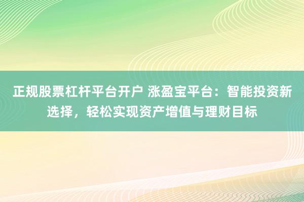 正规股票杠杆平台开户 涨盈宝平台：智能投资新选择，轻松实现资产增值与理财目标