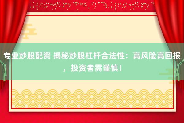 专业炒股配资 揭秘炒股杠杆合法性：高风险高回报，投资者需谨慎！