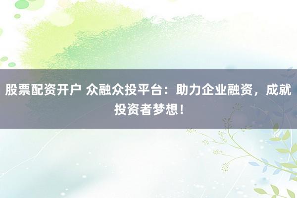 股票配资开户 众融众投平台：助力企业融资，成就投资者梦想！