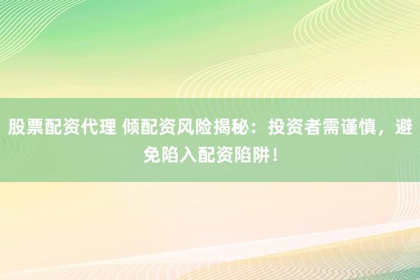股票配资代理 倾配资风险揭秘：投资者需谨慎，避免陷入配资陷阱！
