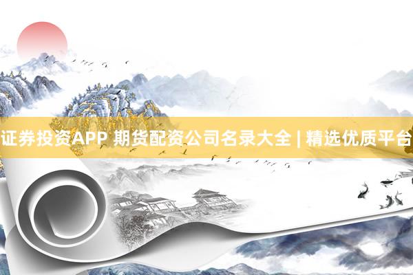 证券投资APP 期货配资公司名录大全 | 精选优质平台