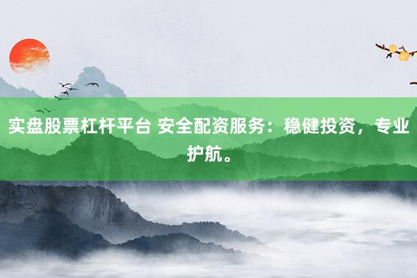 实盘股票杠杆平台 安全配资服务：稳健投资，专业护航。