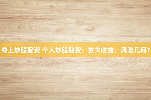 线上炒股配资 个人炒股融资：放大收益，风险几何？