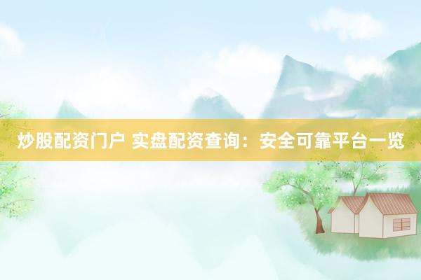 炒股配资门户 实盘配资查询：安全可靠平台一览