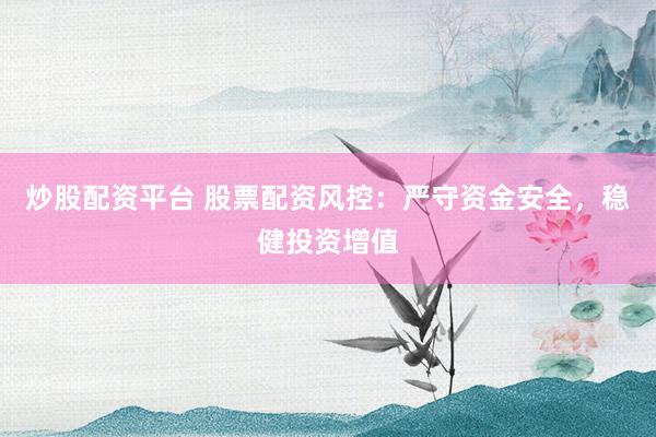 炒股配资平台 股票配资风控：严守资金安全，稳健投资增值
