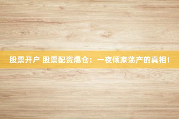 股票开户 股票配资爆仓：一夜倾家荡产的真相！