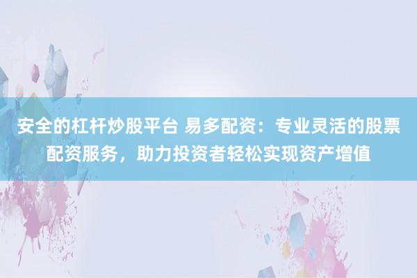 安全的杠杆炒股平台 易多配资：专业灵活的股票配资服务，助力投资者轻松实现资产增值
