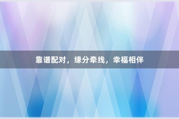 靠谱配对，缘分牵线，幸福相伴