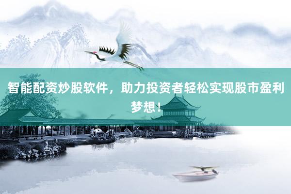 智能配资炒股软件，助力投资者轻松实现股市盈利梦想！