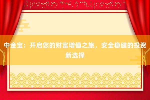 中金宝：开启您的财富增值之旅，安全稳健的投资新选择