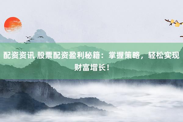 配资资讯 股票配资盈利秘籍：掌握策略，轻松实现财富增长！