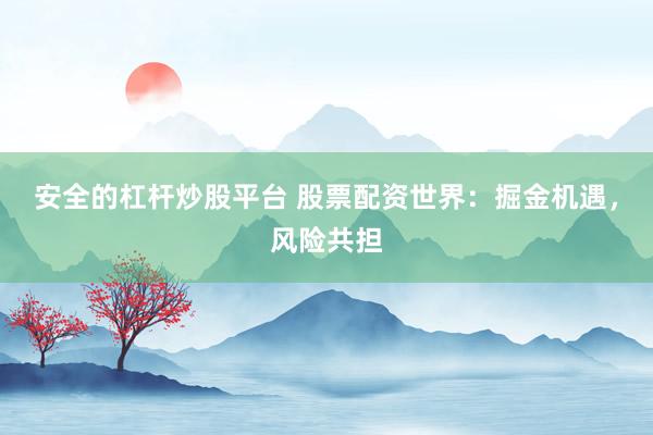 安全的杠杆炒股平台 股票配资世界：掘金机遇，风险共担