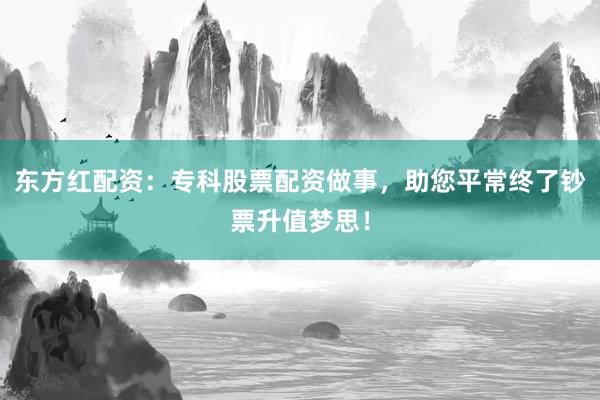 东方红配资：专科股票配资做事，助您平常终了钞票升值梦思！