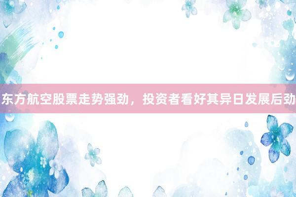 东方航空股票走势强劲，投资者看好其异日发展后劲