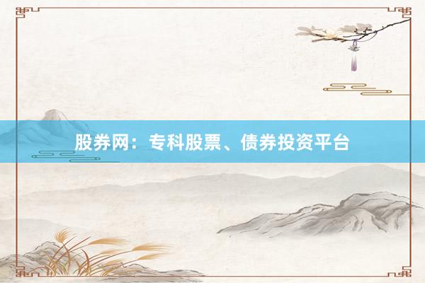 股券网：专科股票、债券投资平台