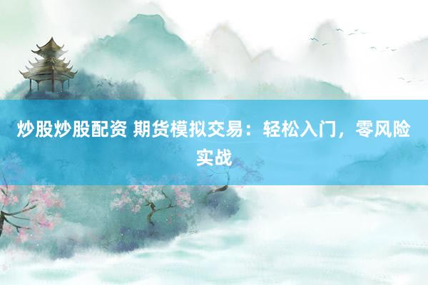 炒股炒股配资 期货模拟交易：轻松入门，零风险实战