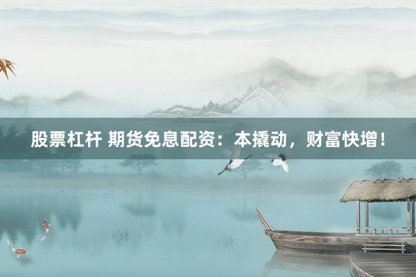 股票杠杆 期货免息配资：本撬动，财富快增！