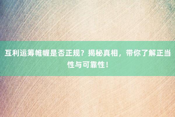 互利运筹帷幄是否正规？揭秘真相，带你了解正当性与可靠性！