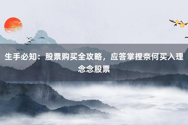 生手必知：股票购买全攻略，应答掌捏奈何买入理念念股票