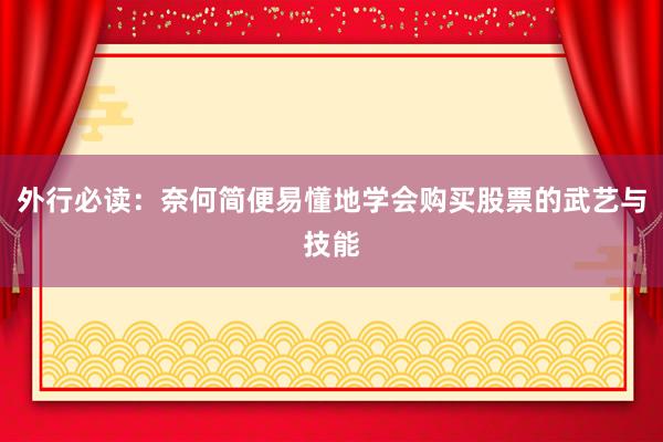 外行必读：奈何简便易懂地学会购买股票的武艺与技能
