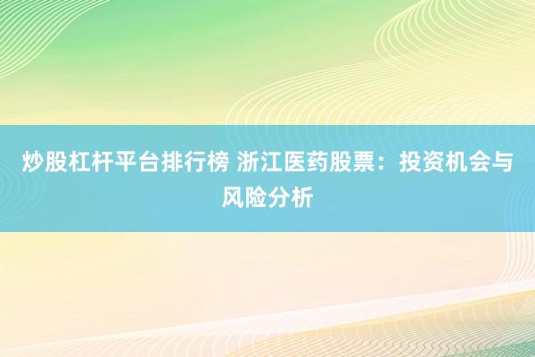 炒股杠杆平台排行榜 浙江医药股票：投资机会与风险分析