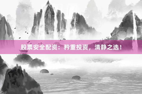 股票安全配资：矜重投资，清静之选！