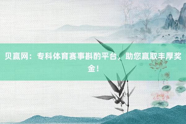 贝赢网：专科体育赛事斟酌平台，助您赢取丰厚奖金！