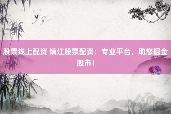 股票线上配资 镇江股票配资：专业平台，助您掘金股市！