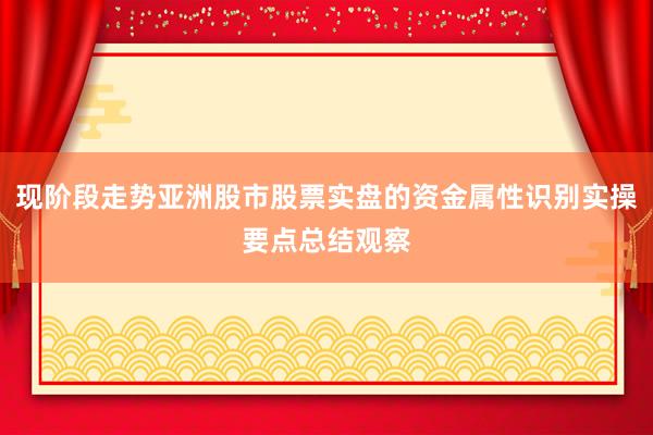 现阶段走势亚洲股市股票实盘的资金属性识别实操要点总结观察