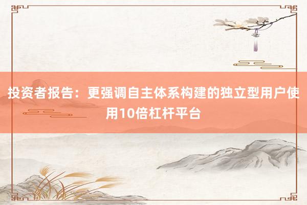 投资者报告：更强调自主体系构建的独立型用户使用10倍杠杆平台