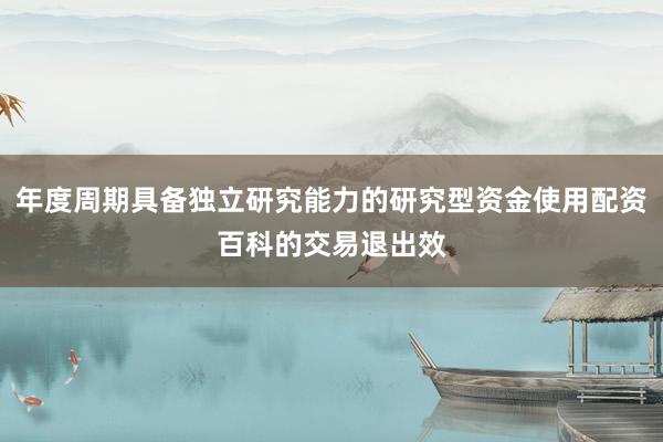 年度周期具备独立研究能力的研究型资金使用配资百科的交易退出效