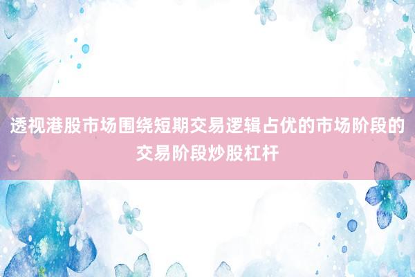 透视港股市场围绕短期交易逻辑占优的市场阶段的交易阶段炒股杠杆