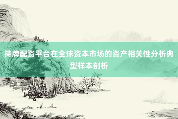持牌配资平台在全球资本市场的资产相关性分析典型样本剖析