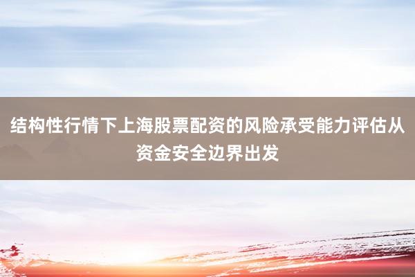 结构性行情下上海股票配资的风险承受能力评估从资金安全边界出发