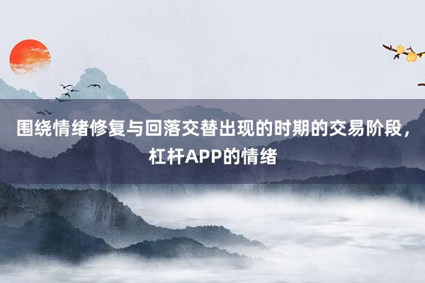 围绕情绪修复与回落交替出现的时期的交易阶段，杠杆APP的情绪