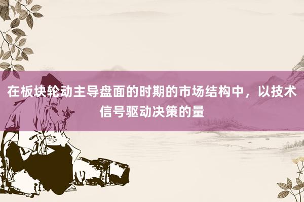 在板块轮动主导盘面的时期的市场结构中，以技术信号驱动决策的量