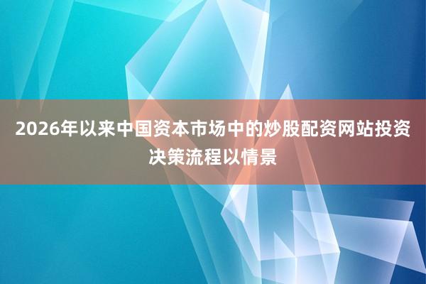 2026年以来中国资本市场中的炒股配资网站投资决策流程以情景