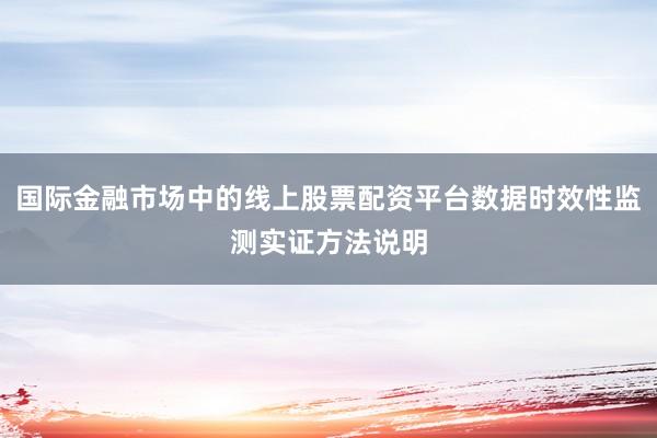 国际金融市场中的线上股票配资平台数据时效性监测实证方法说明