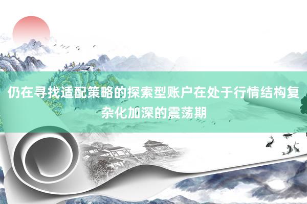 仍在寻找适配策略的探索型账户在处于行情结构复杂化加深的震荡期