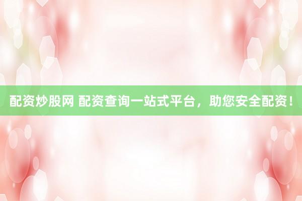 配资炒股网 配资查询一站式平台，助您安全配资！