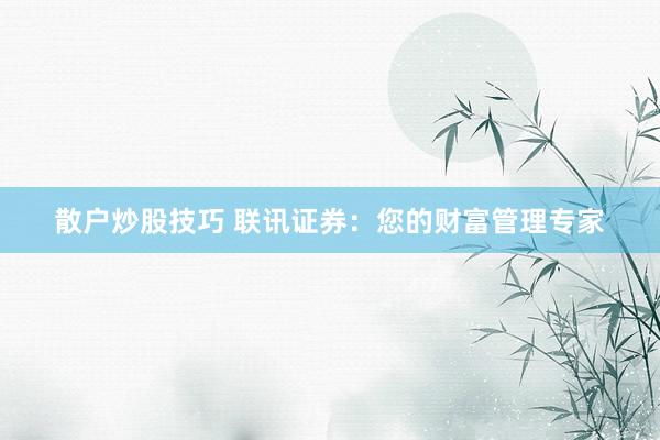 散户炒股技巧 联讯证券：您的财富管理专家