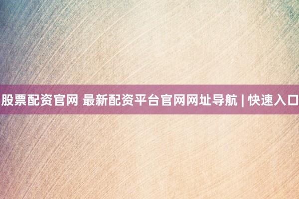 股票配资官网 最新配资平台官网网址导航 | 快速入口
